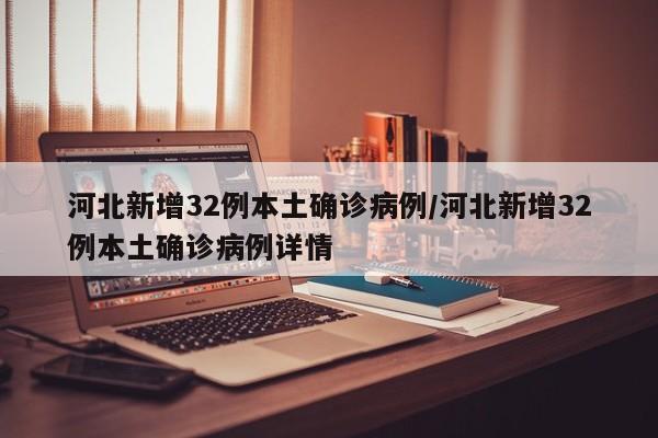 河北新增32例本土确诊病例/河北新增32例本土确诊病例详情