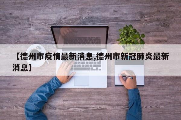 【德州市疫情最新消息,德州市新冠肺炎最新消息】