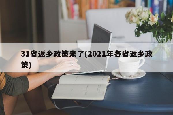 31省返乡政策来了(2021年各省返乡政策)