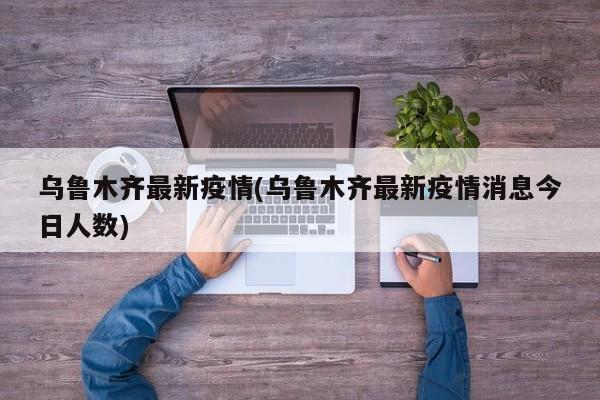 乌鲁木齐最新疫情(乌鲁木齐最新疫情消息今日人数)