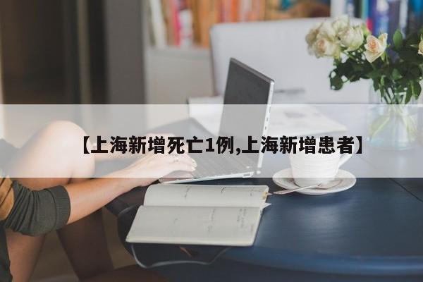 【上海新增死亡1例,上海新增患者】