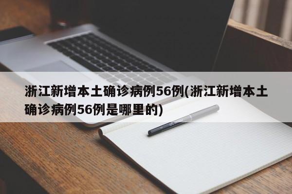 浙江新增本土确诊病例56例(浙江新增本土确诊病例56例是哪里的)