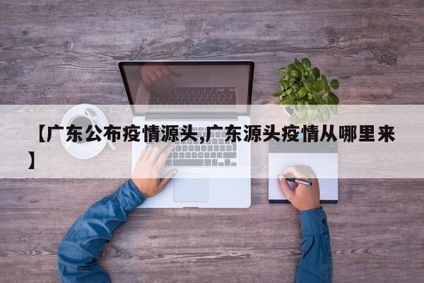 【广东公布疫情源头,广东源头疫情从哪里来】