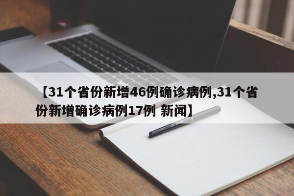 【31个省份新增46例确诊病例,31个省份新增确诊病例17例 新闻】