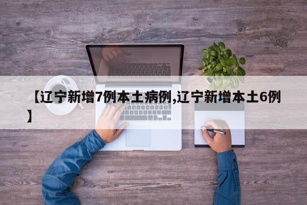 【辽宁新增7例本土病例,辽宁新增本土6例】