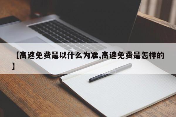 【高速免费是以什么为准,高速免费是怎样的】