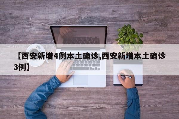 【西安新增4例本土确诊,西安新增本土确诊3例】
