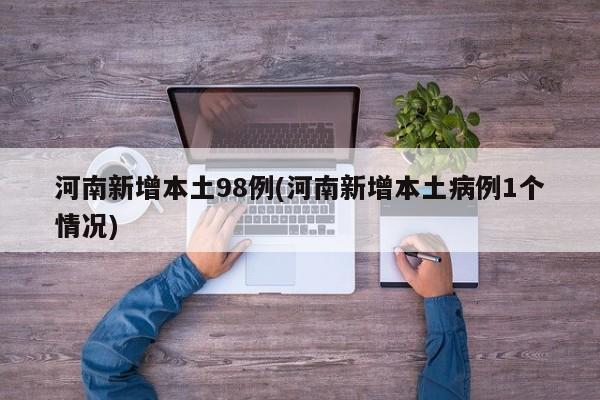 河南新增本土98例(河南新增本土病例1个情况)