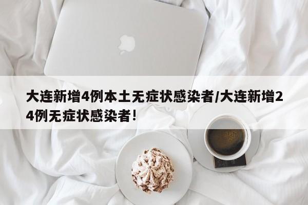 大连新增4例本土无症状感染者/大连新增24例无症状感染者!