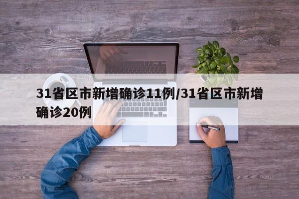 31省区市新增确诊11例/31省区市新增确诊20例