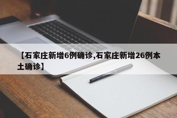 【石家庄新增6例确诊,石家庄新增26例本土确诊】