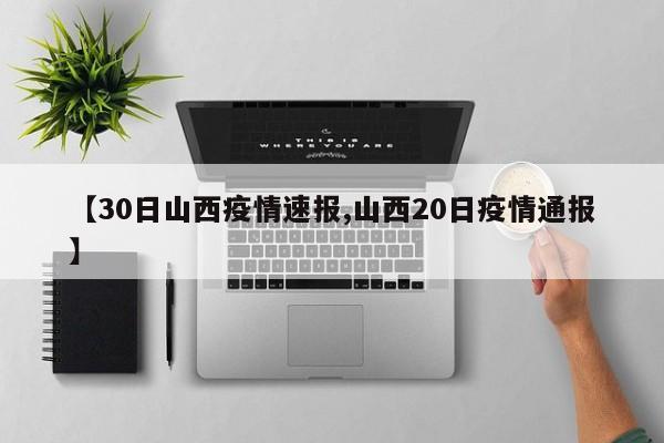 【30日山西疫情速报,山西20日疫情通报】