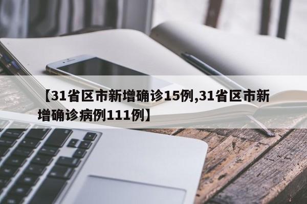 【31省区市新增确诊15例,31省区市新增确诊病例111例】