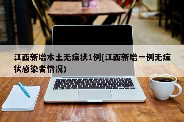 江西新增本土无症状1例(江西新增一例无症状感染者情况)