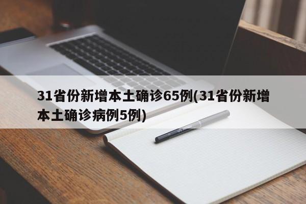 31省份新增本土确诊65例(31省份新增本土确诊病例5例)