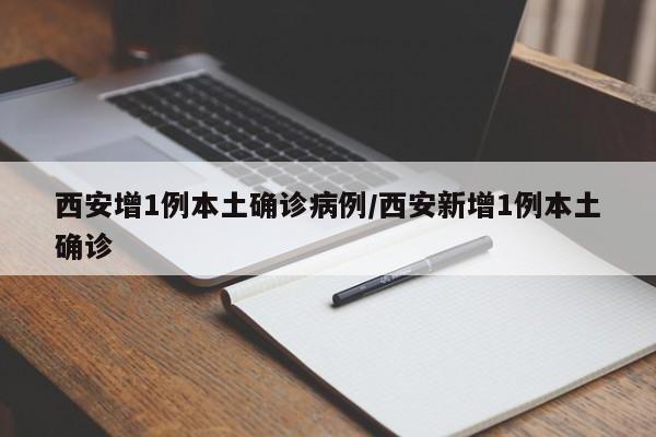 西安增1例本土确诊病例/西安新增1例本土确诊