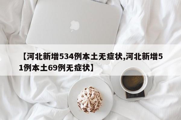 【河北新增534例本土无症状,河北新增51例本土69例无症状】