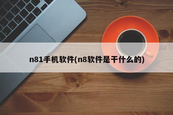 n81手机软件(n8软件是干什么的)