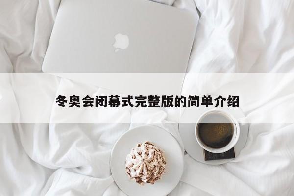 冬奥会闭幕式完整版的简单介绍