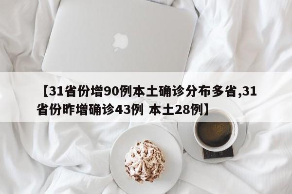 【31省份增90例本土确诊分布多省,31省份昨增确诊43例 本土28例】