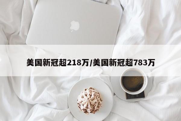 美国新冠超218万/美国新冠超783万
