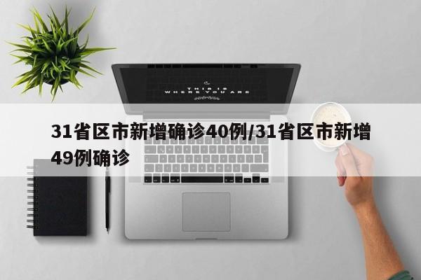 31省区市新增确诊40例/31省区市新增49例确诊
