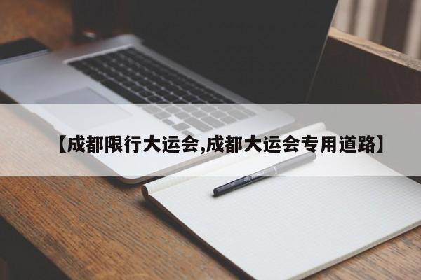 【成都限行大运会,成都大运会专用道路】