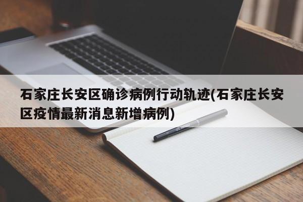 石家庄长安区确诊病例行动轨迹(石家庄长安区疫情最新消息新增病例)