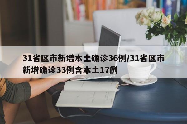 31省区市新增本土确诊36例/31省区市新增确诊33例含本土17例
