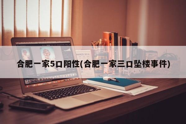 合肥一家5口阳性(合肥一家三口坠楼事件)