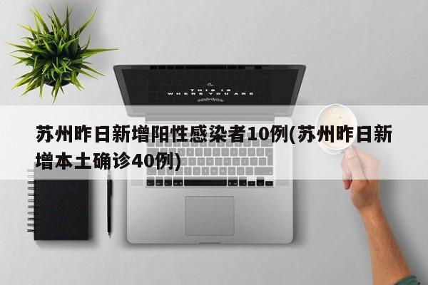 苏州昨日新增阳性感染者10例(苏州昨日新增本土确诊40例)