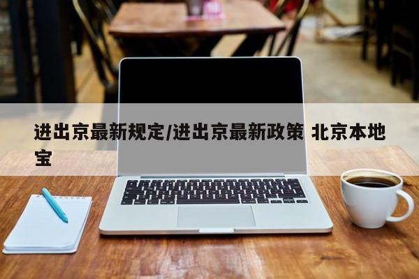 进出京最新规定/进出京最新政策 北京本地宝