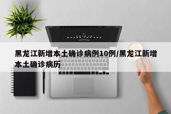 黑龙江新增本土确诊病例10例/黑龙江新增本土确诊病历