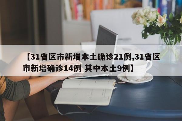 【31省区市新增本土确诊21例,31省区市新增确诊14例 其中本土9例】