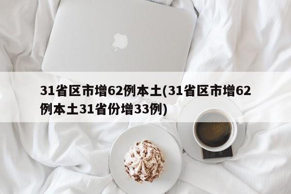 31省区市增62例本土(31省区市增62例本土31省份增33例)