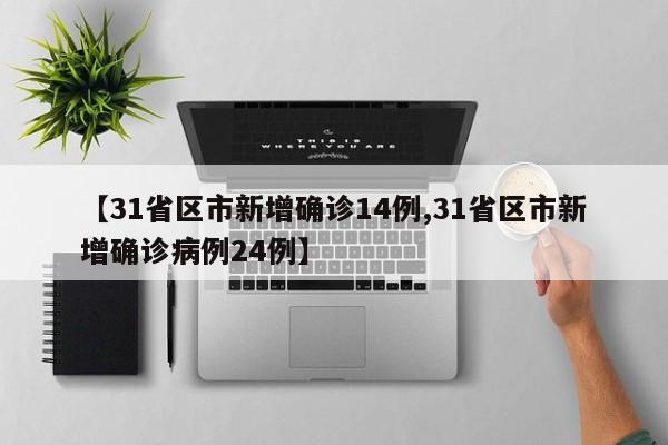 【31省区市新增确诊14例,31省区市新增确诊病例24例】