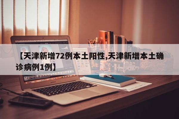 【天津新增72例本土阳性,天津新增本土确诊病例1例】