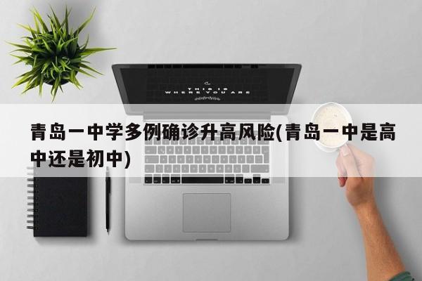 青岛一中学多例确诊升高风险(青岛一中是高中还是初中)