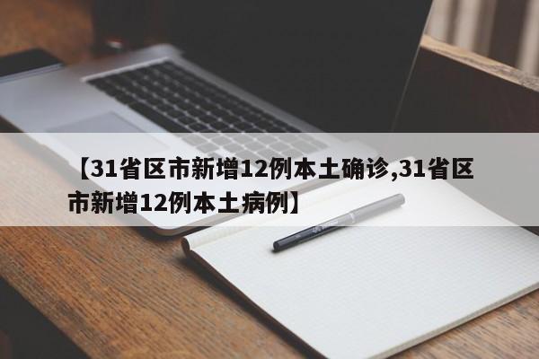 【31省区市新增12例本土确诊,31省区市新增12例本土病例】