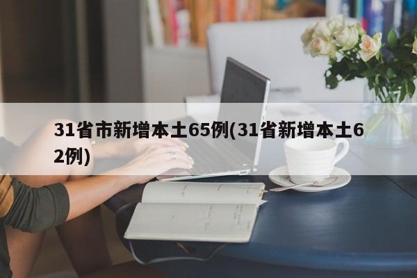31省市新增本土65例(31省新增本土62例)
