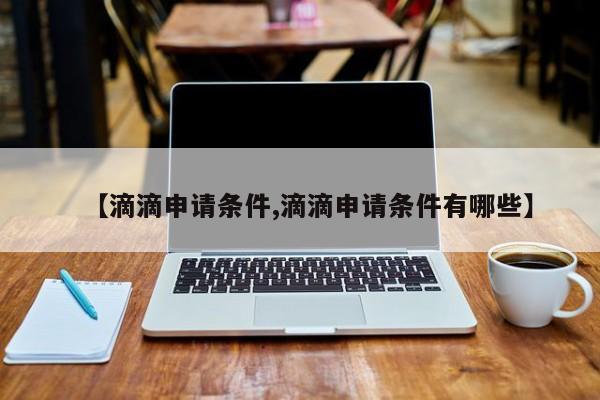 【滴滴申请条件,滴滴申请条件有哪些】