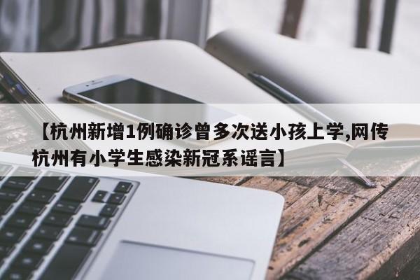 【杭州新增1例确诊曾多次送小孩上学,网传杭州有小学生感染新冠系谣言】
