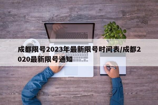 成都限号2023年最新限号时间表/成都2020最新限号通知
