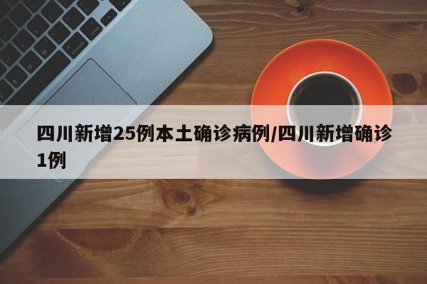 四川新增25例本土确诊病例/四川新增确诊1例