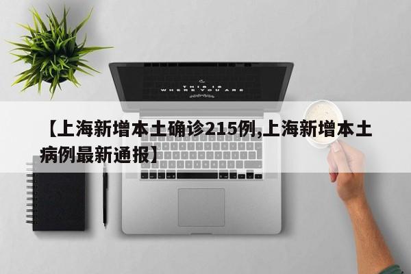 【上海新增本土确诊215例,上海新增本土病例最新通报】