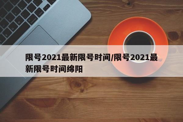 限号2021最新限号时间/限号2021最新限号时间绵阳