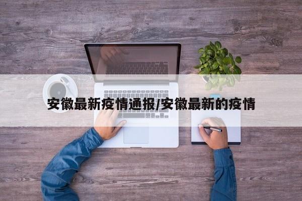 安徽最新疫情通报/安徽最新的疫情