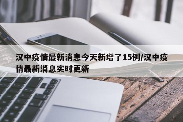 汉中疫情最新消息今天新增了15例/汉中疫情最新消息实时更新