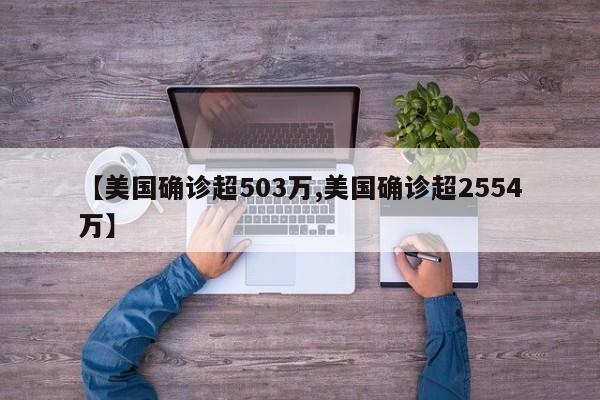 【美国确诊超503万,美国确诊超2554万】