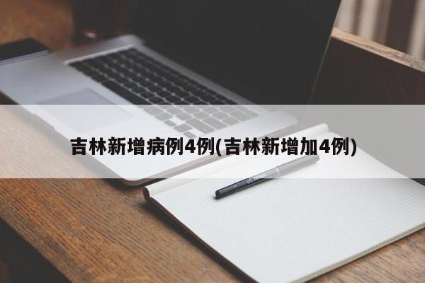 吉林新增病例4例(吉林新增加4例)